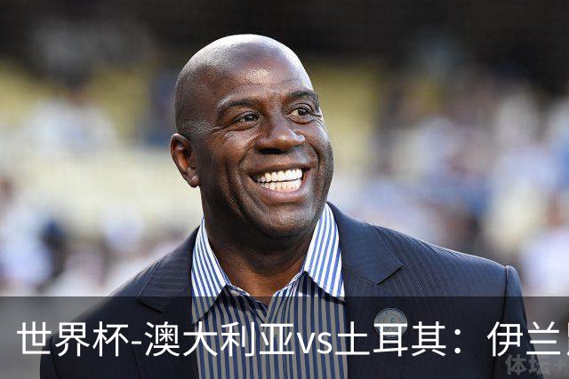 世界杯-澳大利亚vs土耳其：伊兰昆达先发 居莱尔、恰尔汗奥卢出战