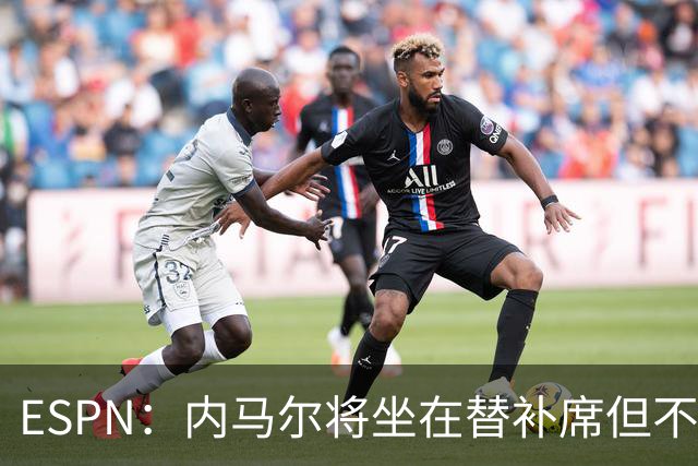 ESPN：内马尔将坐在替补席但不会出战摩洛哥，他已完成康复训练
